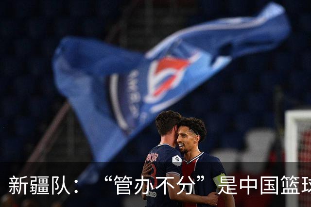 新疆队：“管办不分”是中国篮球各种乱象根源